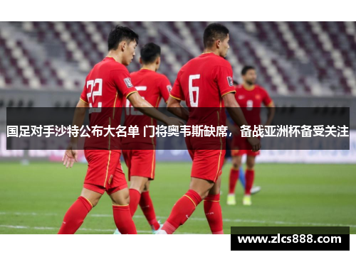 国足对手沙特公布大名单 门将奥韦斯缺席，备战亚洲杯备受关注