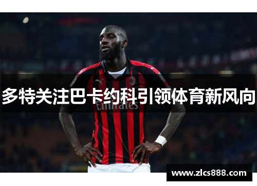 多特关注巴卡约科引领体育新风向