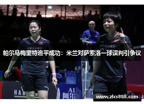 帕尔马梅里特追平成功：米兰对萨索洛一球误判引争议