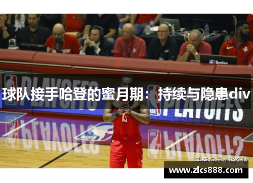 球队接手哈登的蜜月期：持续与隐患div